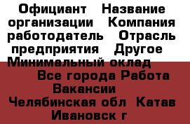 Официант › Название организации ­ Компания-работодатель › Отрасль предприятия ­ Другое › Минимальный оклад ­ 12 000 - Все города Работа » Вакансии   . Челябинская обл.,Катав-Ивановск г.